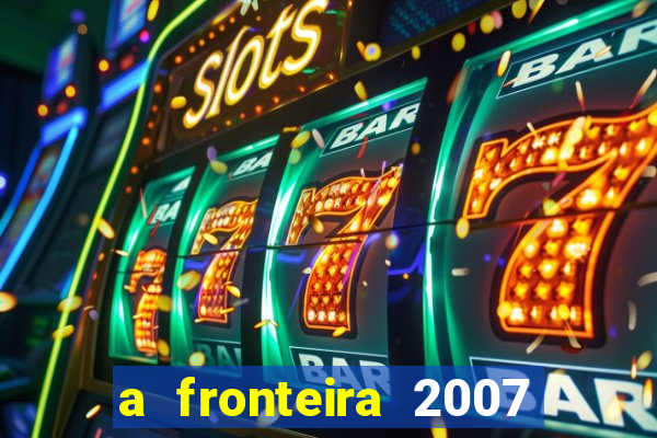 a fronteira 2007 filme completo download